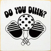 Do You Dink? with Pickleball Wooden Sign