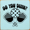 Do You Dink? - Pickleball Quote Wood Sign 7x7in.