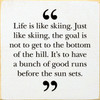 Life is like skiing. Just like skiing, the goal is not to get to the bottom of the hill. It's to have a bunch of good runs before the sun sets. Wall Sign