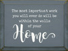 The Most Important Work You Will Ever Do Will Be Within The Walls Of Your Home Wall Sign