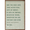 May you have love that never ends, lots of money, & lots of friends. Health be yours, whatever you do, and may God send many blessings to you. on Wood Framed Wall Sign