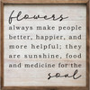Flowers Always Make People Better, Happier, And More Helpful; They Are Sunshine, Food And Medicine For The Soul on Wood Framed Sign