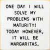 One Day I Will Solve My Problems With Maturity! Today However, It Will Be Margaritas. Wall Sign