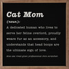 Cat Mom (noun): A dedicated human who lives to serve her feline overlord, proudly wears fur as an accessory, and understands that head boops are the ultimate sign of love. Also see: treat giver, professional chin scratcher. Wood Framed Wall Sign