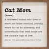 Cat Mom (noun): A dedicated human who lives to serve her feline overlord, proudly wears fur as an accessory, and understands that head boops are the ultimate sign of love. Also see: treat giver, professional chin scratcher. Wood Framed Wall Sign