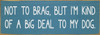 Blue - Not to brag, but I'm kind of a big deal to my dog. - Funny Dog Quote Sign Blue - Not to brag, but I'm kind of a big deal to my dog. - Funny Dog Quote Sign
