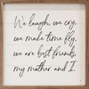 We Laugh, We Cry, We Make Time Fly, We Are Best Friends, My Mother And I - Wood Framed Sign