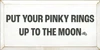 9x18 White board with Charcoal text

PUT YOUR PINKY RINGS
UP TO THE MOON