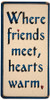 Where friends meet, hearts warm Wood Sign