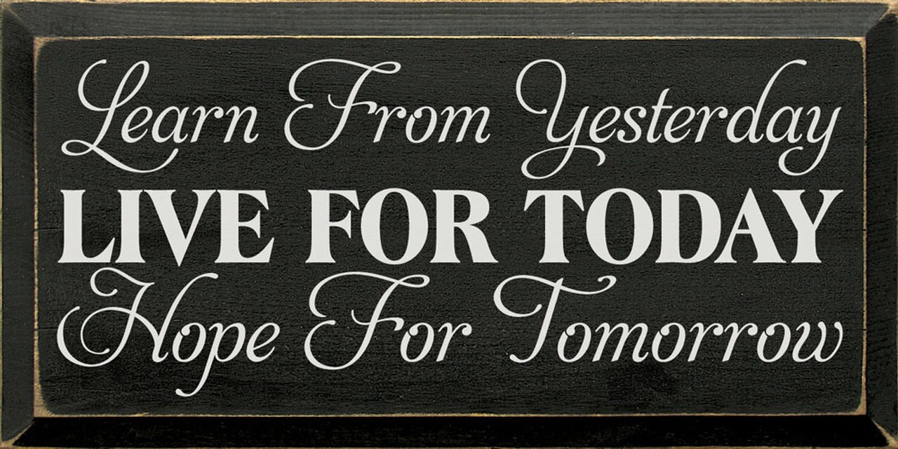 Learn From Yesterday, Live For Today, Hope For Tomorrow - Wood