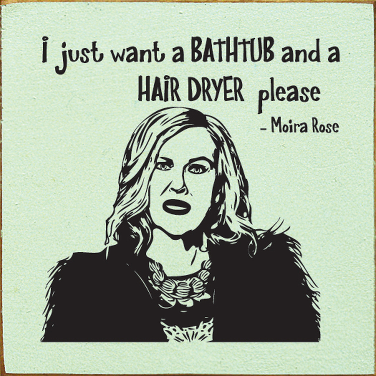 I Just Want A Bathtub And A Hair Dryer Please. Moira Rose Schitt's