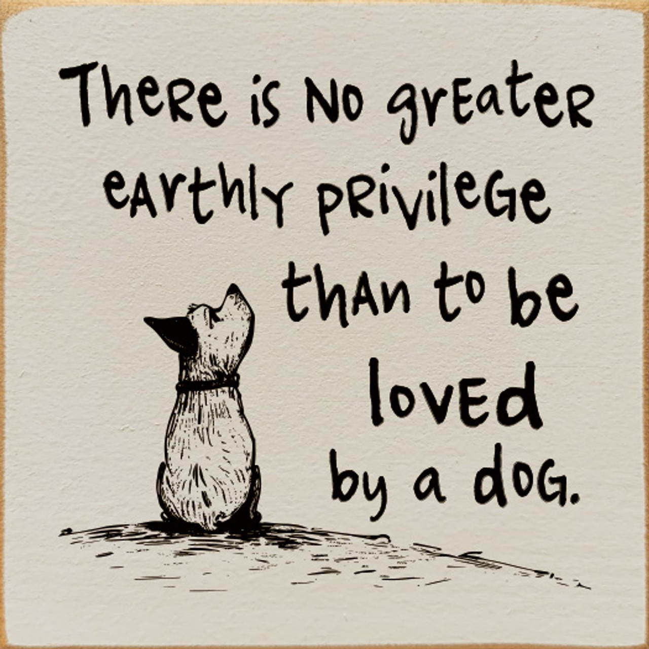 There Is No Greater Earthly Privilege Than To Be Loved By A Dog
