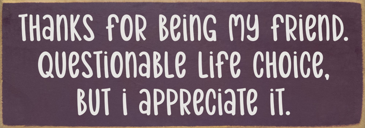Thanks For Being My Friend. Questionable Life Choice, But I Appreciate ...