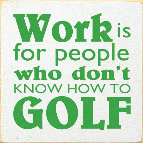 Work Is For People Who Don't Know How To Golf 7x7 Wood Sign