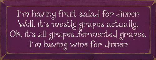 I'm having fruit salad for dinner. Well, it's mostly grapes actually. Ok, it's all grapes...fermented grapes. I'm having wine for dinner. Wood Sign