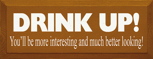 Drink Up! You'll Be More Interesting And Much Better Looking Wood Sign