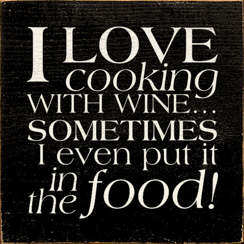 I Love Cooking With Wine Sometimes I Even Put It In The Food Wood Sign