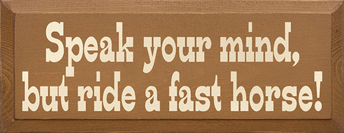 Speak Your Mind But Ride A Fast Horse Wood Sign