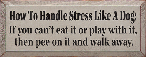 How To Handle Stress Like A Dog: If you can't eat it or play with it, then pee on it and walk away. Wood Sign