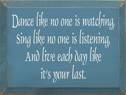 Dance Like No One Is Watching Sing Like No One Is Listening And Live Each Day Like It's Your Last Wood Sign