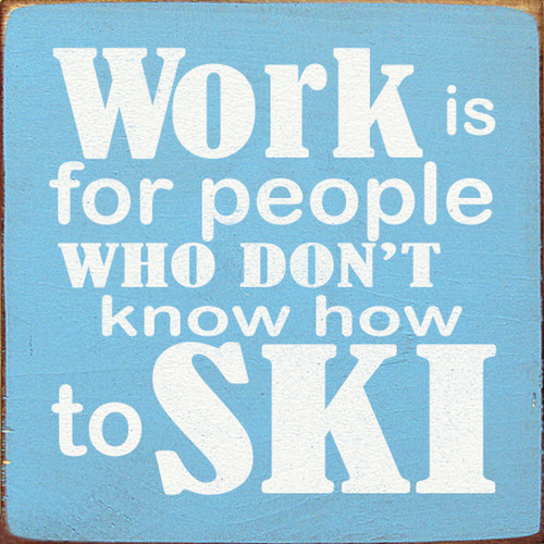 Wood Sign - Work Is For People Who Don't Know How To Ski 7in.x 7in.