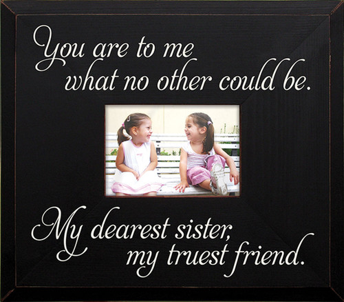 You are to me what no other could be. My dearest sister, my truest friend.