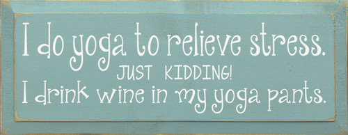 I Do Yoga to Relieve Stress Just Kidding I Drink Wine in Yoga
