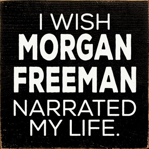 I Wish Morgan Freeman Narrated My Life.
