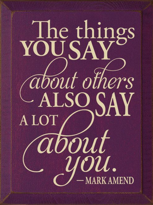 Wood Sign - The Things You Say About Others, Also Say A Lot About You.