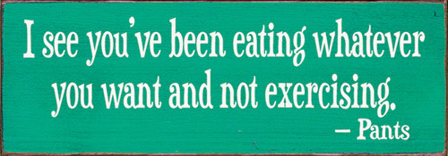 Wood Sign - I see you've been eating whatever you want and not exercising. - Pants