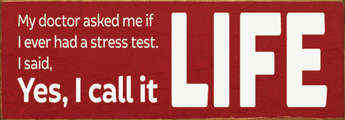 Wood Sign - My doctor asked me if I ever had a stress test. I said, Yes, I call it LIFE.