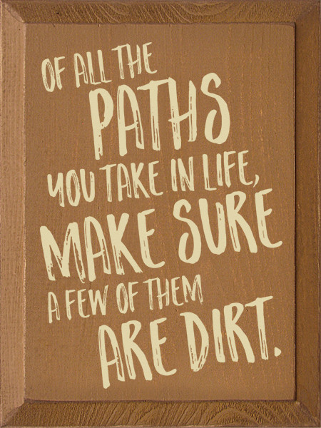 Of All The Paths You Take In Life, Make Sure A Few Of Them Are Dirt. Wood Sign