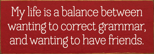 My life is a balance between wanting to correct grammar, and wanting to have friends.