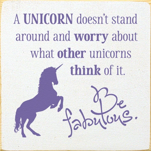 A unicorn doesn't stand around and worry about what other unicorns think of it. Be fabulous. Wooden Sign