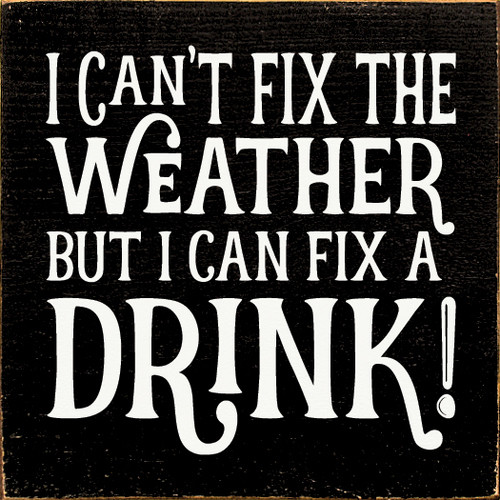 I Can't Fix The Weather, But I Can Fix A Drink! Wooden Sign