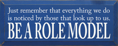 Just remember that everything we do is noticed by those that look up to us. Be a role model. Wooden Sign