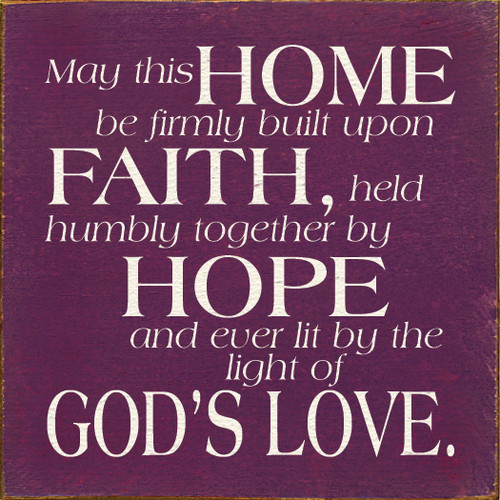May this home be firmly built upon faith, held humbly together by hope, and ever lit by the light of God's love. Wood Sign