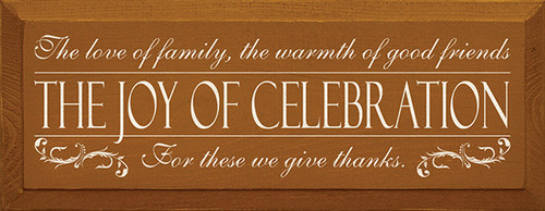The love of family, the warmth of good friends - the joy of celebration - for these we give thanks.