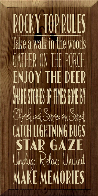 9x18 Walnut Stain board with Cream text
Rocky Top Rules
Take a walk in the woods
Gather on the porch
Enjoy the deer
Share stories of times gone by
Cherish each Sunrise and Sunset
Catch lightning bugs
Star Gaze
Unplug; Relax; Unwind
Make Memories
