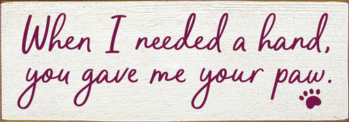 When I needed a hand, you gave me your paw. 3.5x10 Wood Sign