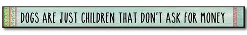 Dogs Are Just Children That Don't Ask For Money

Solid Wood Sign
16"w x 1.5"h x .75"d
Made in the USA