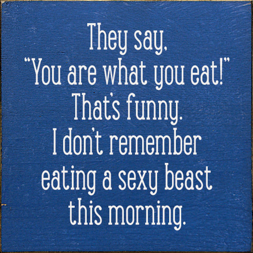 They say, "you are what you eat!" That's funny, I don't remember eating a sexy beast this morning. Wood Sign