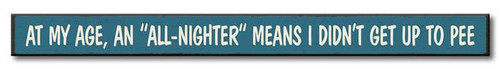 At My Age, An All-Nighter Means I Didn't Get Up To Pee - Wood Sign - 16in.