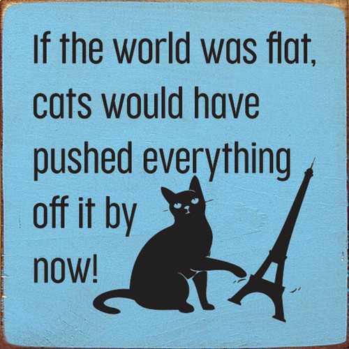 If The World Was Flat, Cats Would Have Pushed Everything Off By Now - Wood Sign 7x7