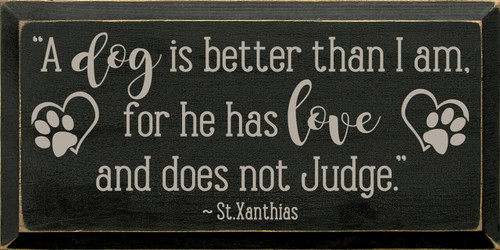 A Dog Is Better Than I Am, For He Has Love And Does Not Judge. - Wood Sign 9x18