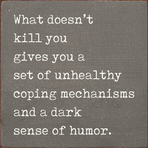 What Doesn't Kill You Gives You A Set Of Unhealthy Coping Mechanisms And A Dark Sense Of Humor. - Wood Sign 7x7