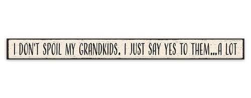 I Don't Spoil My Grandkids, I Just Say Yes To Them... A Lot - Skinny Wood Sign 16in.