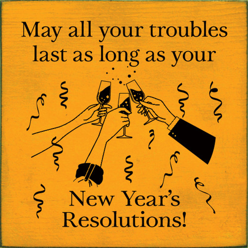 May All Your Troubles Last As Long As Your New Years Resolutions! Wood Sign 7x7