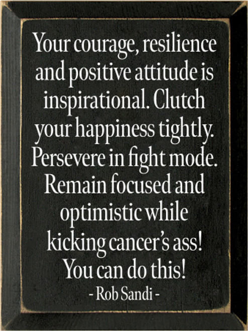 9x12 Black board with White text

Your courage resilience and positive attitude is inspirational. Clutch your happiness tightly.
Persevere in fight mode.
Remain focused and optimistic while kicking cancers ass! You can do this! Rob Sandi