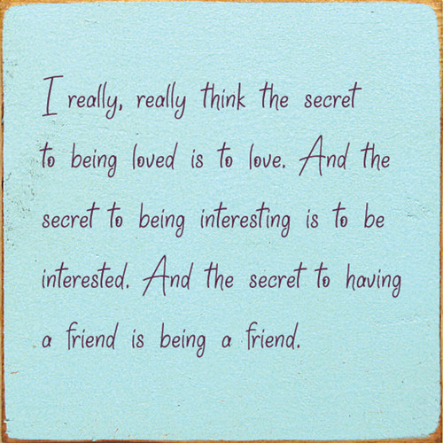BLUE - I Really, Really Think The Secret To Being Loved Is To Love. And The Secret To Be Interesting Is To Be Interested. And The Secret To Having A Friend Is Being A Friend. Wooden Sign